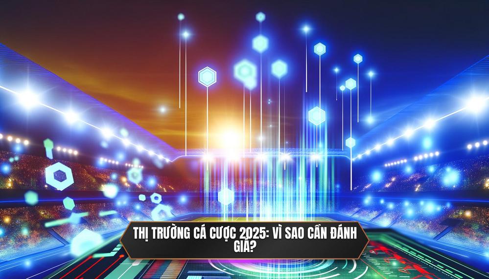 Tổng Quan Về Thị Trường Cá Cược Trực Tuyến 2025 và Tại Sao Cần Đánh Giá Kỹ_